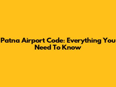 Patna Airport Code: Everything You Need To Know