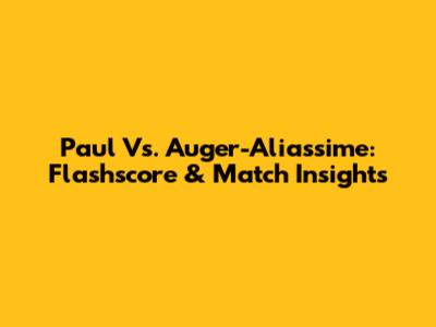 Paul Vs. Auger-Aliassime: Flashscore & Match Insights