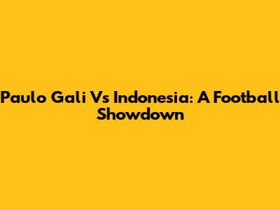 Paulo Gali Vs Indonesia: A Football Showdown