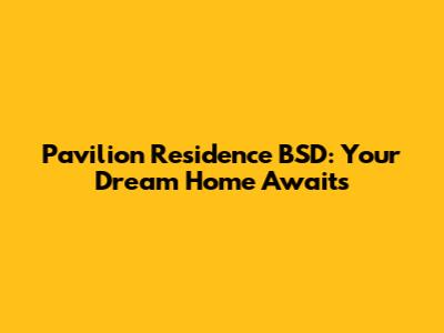 Pavilion Residence BSD: Your Dream Home Awaits