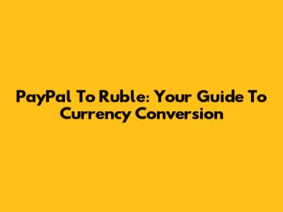 PayPal To Ruble: Your Guide To Currency Conversion