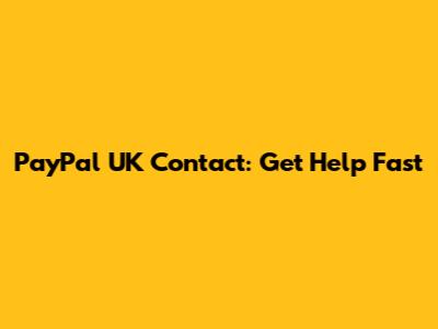 PayPal UK Contact: Get Help Fast