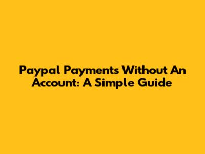Paypal Payments Without An Account: A Simple Guide