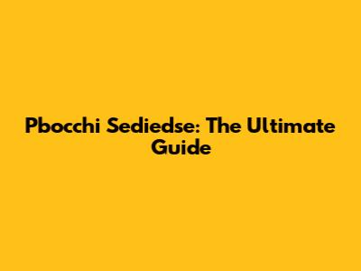 Pbocchi Sediedse: The Ultimate Guide
