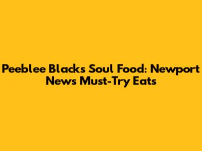 Peeblee Black's Soul Food: Newport News' Must-Try Eats