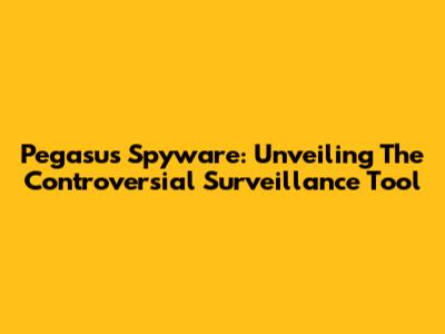 Pegasus Spyware: Unveiling The Controversial Surveillance Tool