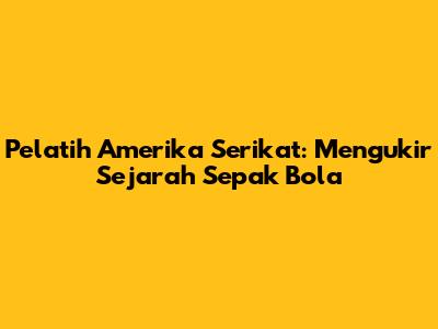 Pelatih Amerika Serikat: Mengukir Sejarah Sepak Bola