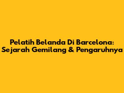 Pelatih Belanda Di Barcelona: Sejarah Gemilang & Pengaruhnya