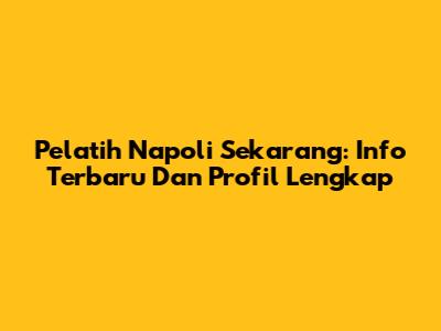 Pelatih Napoli Sekarang: Info Terbaru Dan Profil Lengkap