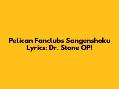 Pelican Fanclub's 'Sangenshoku' Lyrics: Dr. Stone OP!