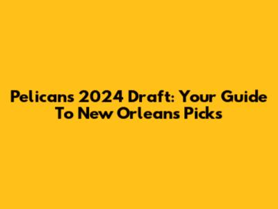 Pelicans 2024 Draft: Your Guide To New Orleans' Picks