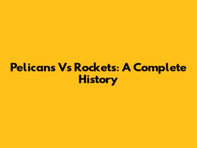 Pelicans Vs Rockets: A Complete History