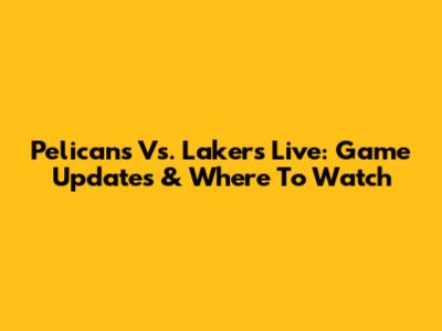Pelicans Vs. Lakers Live: Game Updates & Where To Watch