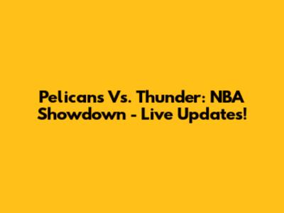 Pelicans Vs. Thunder: NBA Showdown - Live Updates!