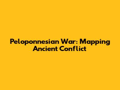 Peloponnesian War: Mapping Ancient Conflict