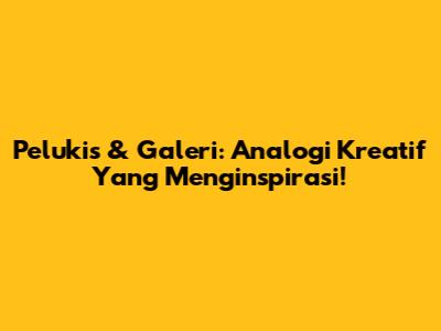 Pelukis & Galeri: Analogi Kreatif Yang Menginspirasi!