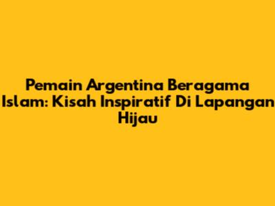 Pemain Argentina Beragama Islam: Kisah Inspiratif Di Lapangan Hijau