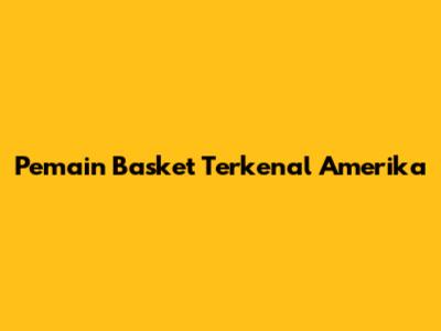 Pemain Basket Terkenal Amerika