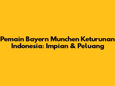 Pemain Bayern Munchen Keturunan Indonesia: Impian & Peluang