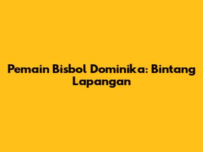 Pemain Bisbol Dominika: Bintang Lapangan