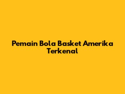 Pemain Bola Basket Amerika Terkenal