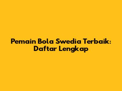 Pemain Bola Swedia Terbaik: Daftar Lengkap