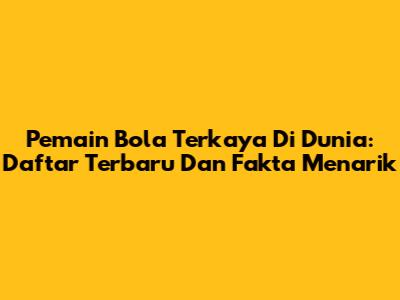 Pemain Bola Terkaya Di Dunia: Daftar Terbaru Dan Fakta Menarik