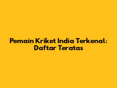 Pemain Kriket India Terkenal: Daftar Teratas