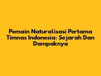Pemain Naturalisasi Pertama Timnas Indonesia: Sejarah Dan Dampaknya