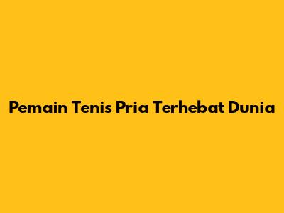 Pemain Tenis Pria Terhebat Dunia