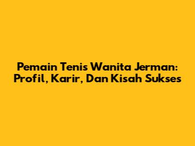 Pemain Tenis Wanita Jerman: Profil, Karir, Dan Kisah Sukses