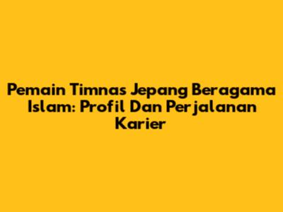 Pemain Timnas Jepang Beragama Islam: Profil Dan Perjalanan Karier