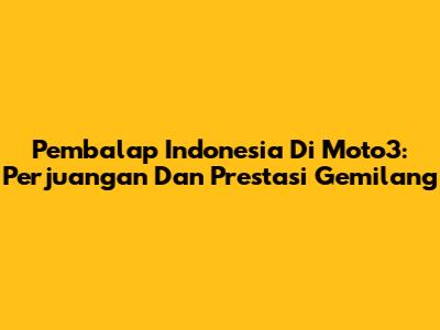 Pembalap Indonesia Di Moto3: Perjuangan Dan Prestasi Gemilang