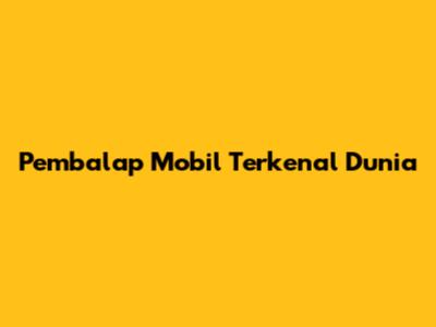 Pembalap Mobil Terkenal Dunia