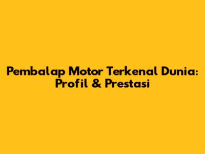 Pembalap Motor Terkenal Dunia: Profil & Prestasi