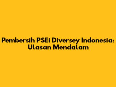 Pembersih PSEi Diversey Indonesia: Ulasan Mendalam