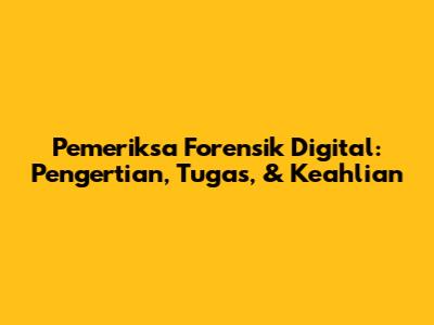 Pemeriksa Forensik Digital: Pengertian, Tugas, & Keahlian