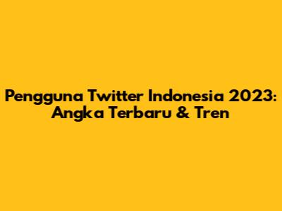 Pengguna Twitter Indonesia 2023: Angka Terbaru & Tren