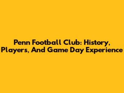 Penn Football Club: History, Players, And Game Day Experience