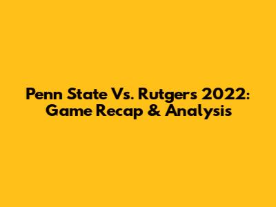 Penn State Vs. Rutgers 2022: Game Recap & Analysis
