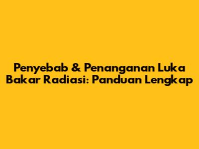 Penyebab & Penanganan Luka Bakar Radiasi: Panduan Lengkap