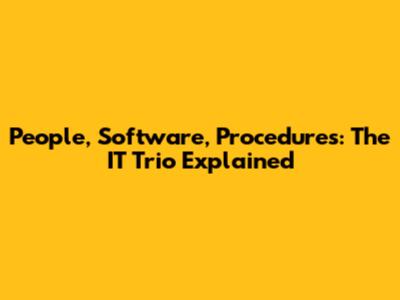 People, Software, Procedures: The IT Trio Explained