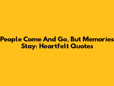 People Come And Go, But Memories Stay: Heartfelt Quotes