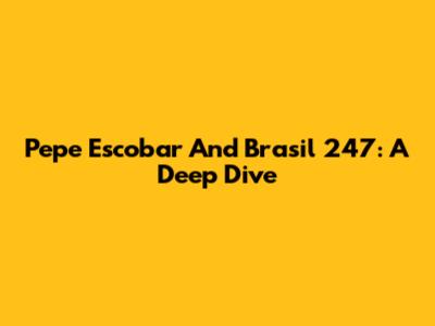 Pepe Escobar And Brasil 247: A Deep Dive