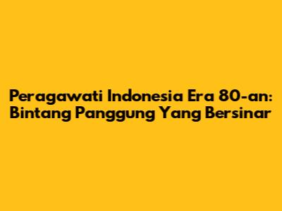 Peragawati Indonesia Era 80-an: Bintang Panggung Yang Bersinar