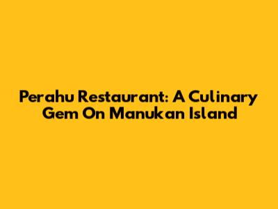 Perahu Restaurant: A Culinary Gem On Manukan Island