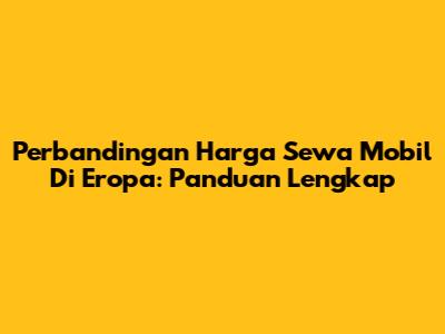 Perbandingan Harga Sewa Mobil Di Eropa: Panduan Lengkap