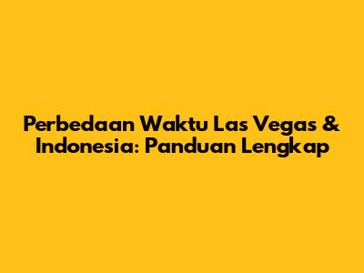 Perbedaan Waktu Las Vegas & Indonesia: Panduan Lengkap