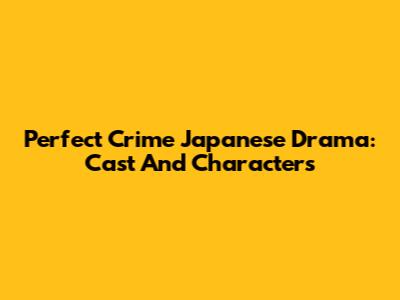 Perfect Crime Japanese Drama: Cast And Characters