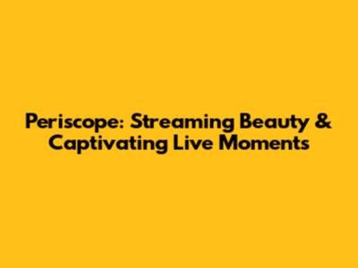 Periscope: Streaming Beauty & Captivating Live Moments